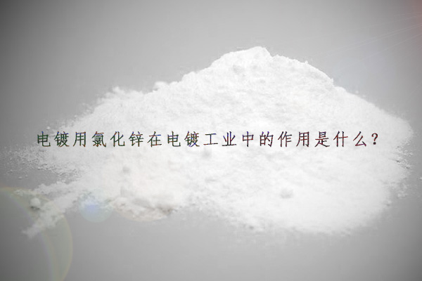 電鍍用氯化鋅在電鍍工業(yè)中的作用是什么？