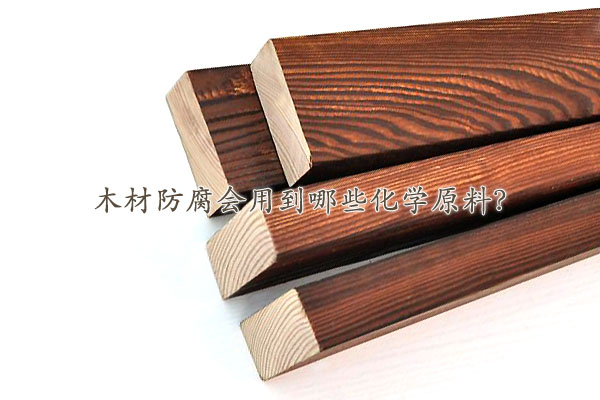 木材防腐會用到哪些化學(xué)原料？