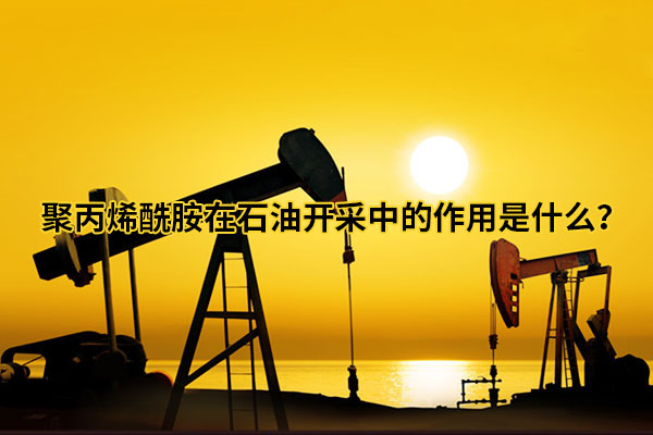 聚丙烯酰胺在石油開(kāi)采中的作用是什么？